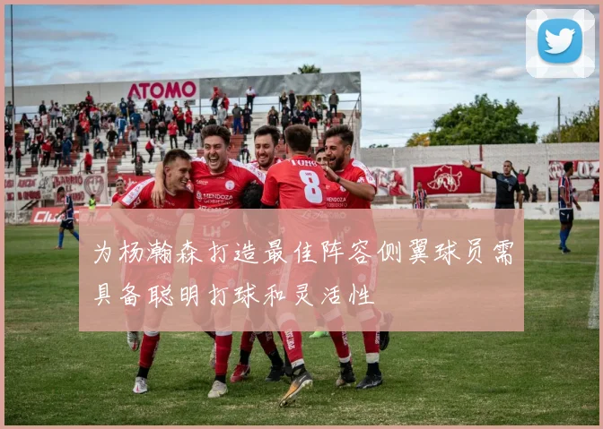 为杨瀚森打造最佳阵容侧翼球员需具备聪明打球和灵活性